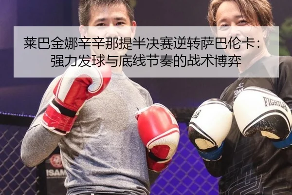 莱巴金娜辛辛那提半决赛逆转萨巴伦卡：强力发球与底线节奏的战术博弈